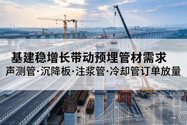 广昌基建稳增长带动预埋监测管材需求，声测管、沉降板、注浆管订单持续放量