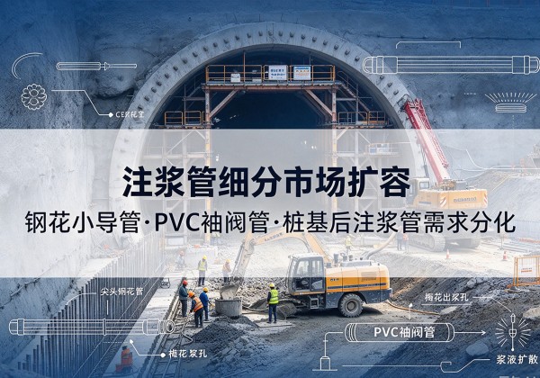 广昌注浆管细分市场扩容，隧道钢花小导管、PVC 袖阀管、桩基后注浆管需求分化